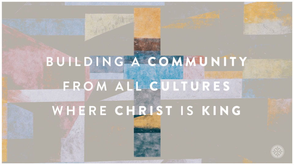 Building A Community From All Cultures Where Christ Is King
